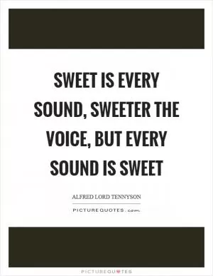 Sweet is every sound, sweeter the voice, but every sound is sweet Picture Quote #1