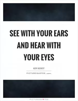See with your ears and hear with your eyes Picture Quote #1