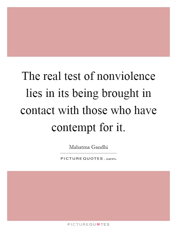 The real test of nonviolence lies in its being brought in contact with those who have contempt for it Picture Quote #1