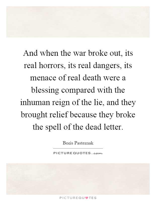 And when the war broke out, its real horrors, its real dangers, its menace of real death were a blessing compared with the inhuman reign of the lie, and they brought relief because they broke the spell of the dead letter Picture Quote #1