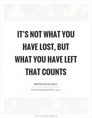 It’s not what you have lost, but what you have left that counts Picture Quote #1