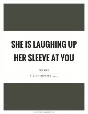 She is laughing up her sleeve at you Picture Quote #1