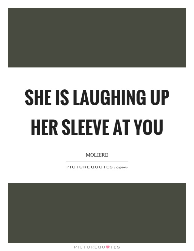 She is laughing up her sleeve at you Picture Quote #1