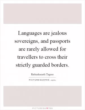 Languages are jealous sovereigns, and passports are rarely allowed for travellers to cross their strictly guarded borders Picture Quote #1