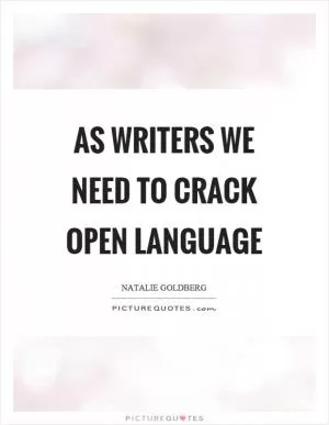 As writers we need to crack open language Picture Quote #1