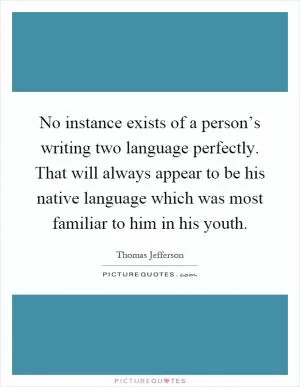 No instance exists of a person’s writing two language perfectly. That will always appear to be his native language which was most familiar to him in his youth Picture Quote #1