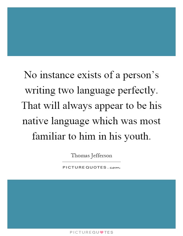 No instance exists of a person's writing two language perfectly. That will always appear to be his native language which was most familiar to him in his youth Picture Quote #1