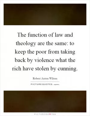 The function of law and theology are the same: to keep the poor from taking back by violence what the rich have stolen by cunning Picture Quote #1