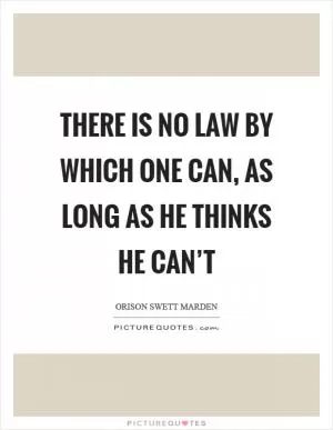 There is no law by which one can, as long as he thinks he can’t Picture Quote #1