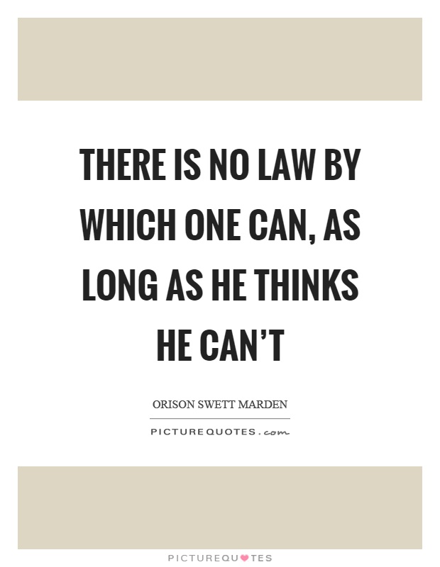 There is no law by which one can, as long as he thinks he can't Picture Quote #1