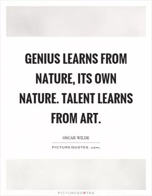 Genius learns from nature, its own nature. Talent learns from art Picture Quote #1