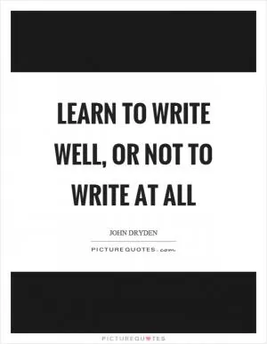 Learn to write well, or not to write at all Picture Quote #1