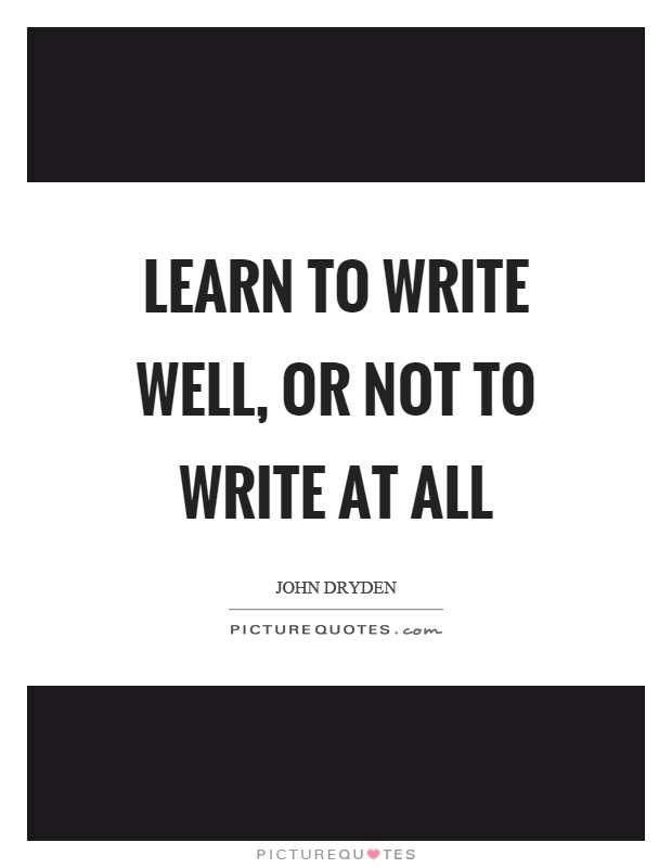 Learn to write well, or not to write at all Picture Quote #1
