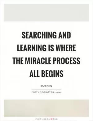 Searching and learning is where the miracle process all begins Picture Quote #1