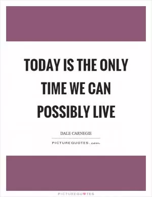 Today is the only time we can possibly live Picture Quote #1