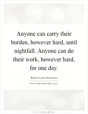 Anyone can carry their burden, however hard, until nightfall. Anyone can do their work, however hard, for one day Picture Quote #1