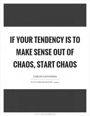 If your tendency is to make sense out of chaos, start chaos Picture Quote #1