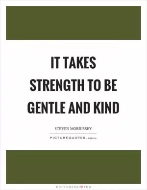 It takes strength to be gentle and kind Picture Quote #1