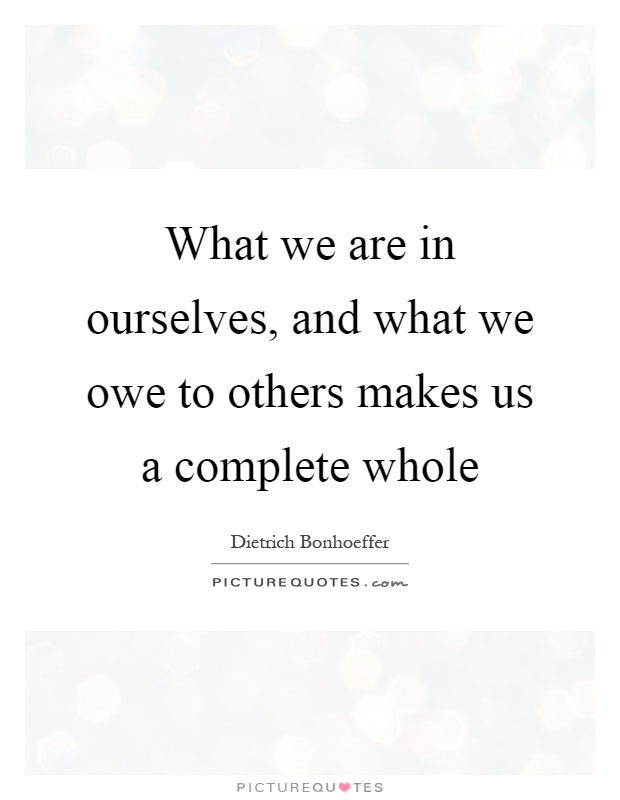 What we are in ourselves, and what we owe to others makes us a complete whole Picture Quote #1