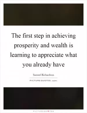 The first step in achieving prosperity and wealth is learning to appreciate what you already have Picture Quote #1