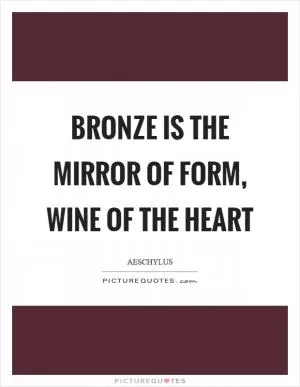 Bronze is the mirror of form, wine of the heart Picture Quote #1