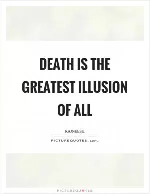 Death is the greatest illusion of all Picture Quote #1
