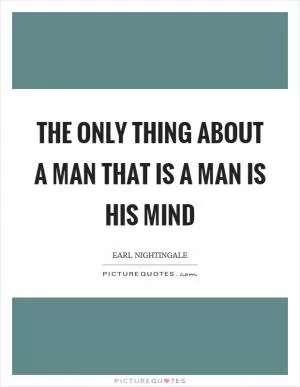The only thing about a man that is a man is his mind Picture Quote #1