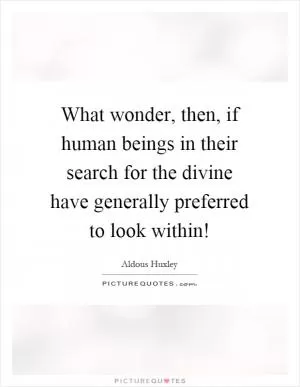 What wonder, then, if human beings in their search for the divine have generally preferred to look within! Picture Quote #1