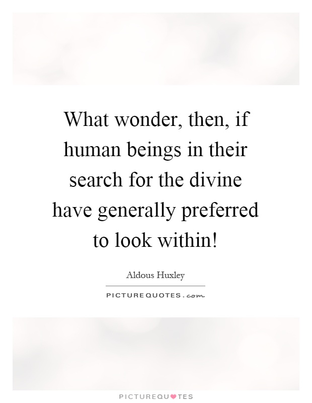 What wonder, then, if human beings in their search for the divine have generally preferred to look within! Picture Quote #1