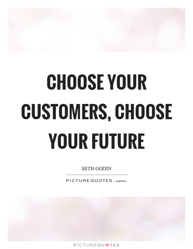 Choose your customers, choose your future Picture Quote #1
