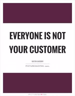 Everyone is not your customer Picture Quote #1