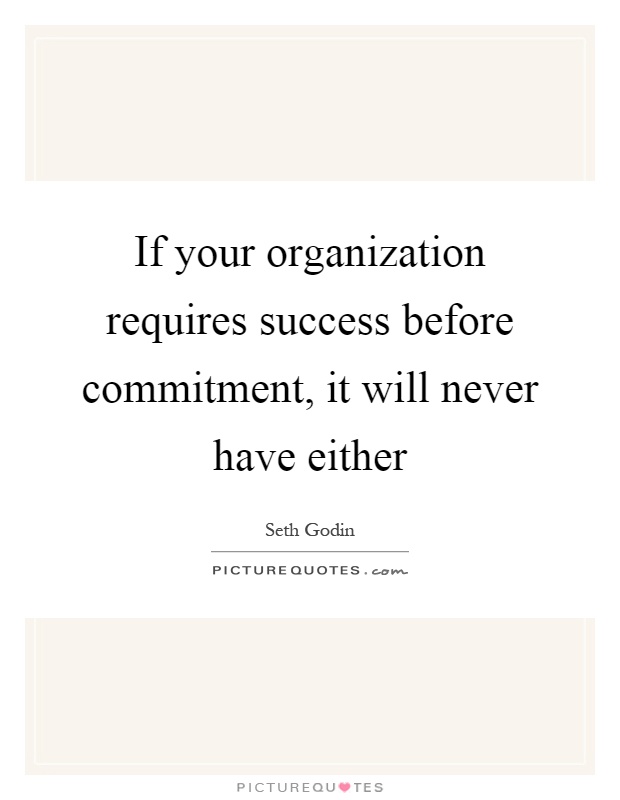 If your organization requires success before commitment, it will never have either Picture Quote #1