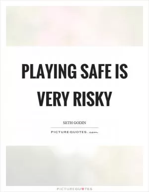 Playing safe is very risky Picture Quote #1