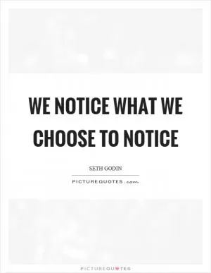 We notice what we choose to notice Picture Quote #1