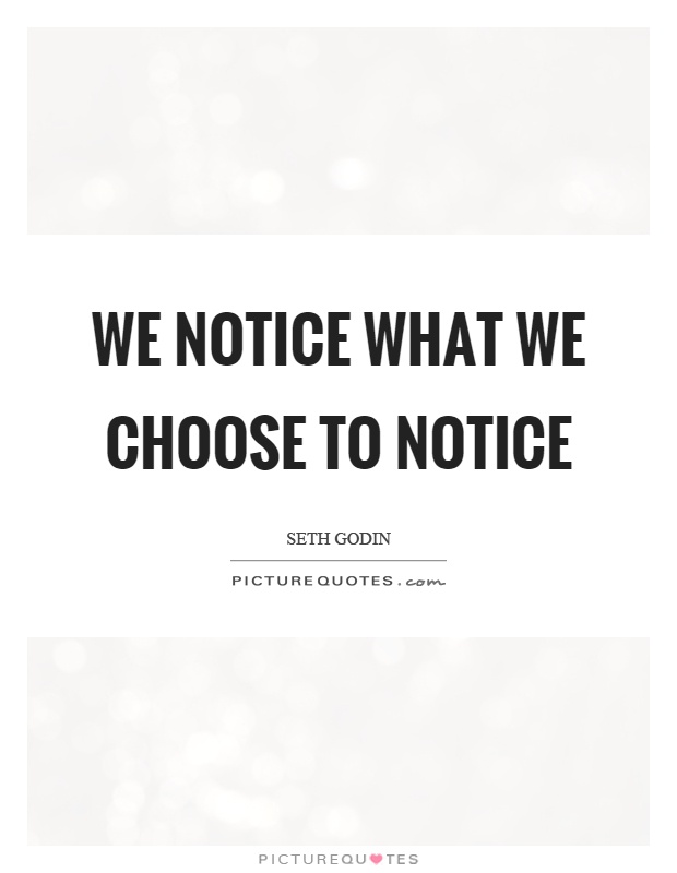 We notice what we choose to notice Picture Quote #1
