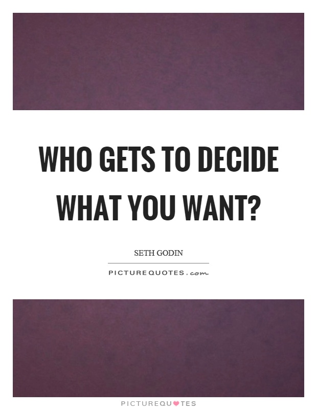 Who gets to decide what you want? Picture Quote #1