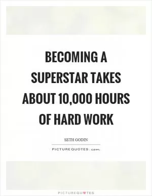 Becoming a superstar takes about 10,000 hours of hard work Picture Quote #1