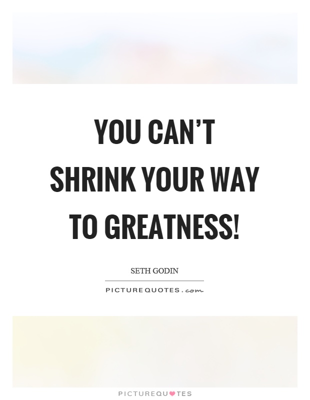 You can't shrink your way to greatness! Picture Quote #1