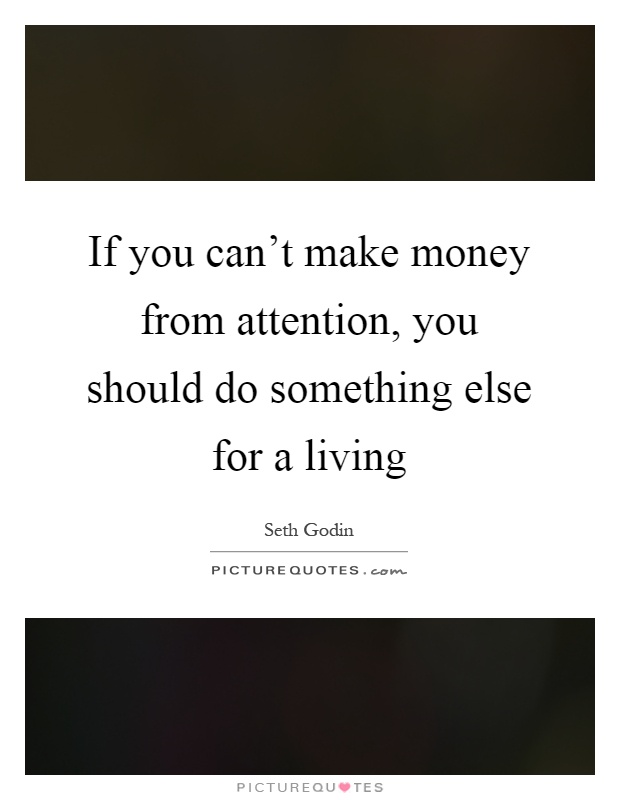 If you can't make money from attention, you should do something else for a living Picture Quote #1