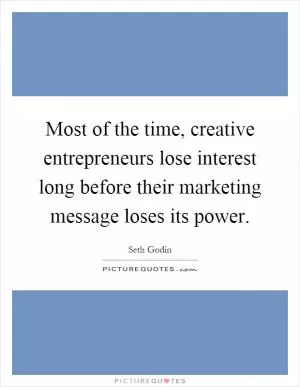 Most of the time, creative entrepreneurs lose interest long before their marketing message loses its power Picture Quote #1