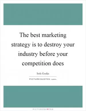 The best marketing strategy is to destroy your industry before your competition does Picture Quote #1