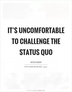 It’s uncomfortable to challenge the status quo Picture Quote #1