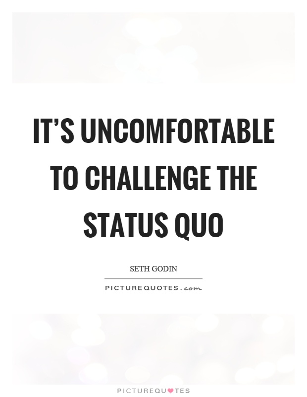 It's uncomfortable to challenge the status quo Picture Quote #1
