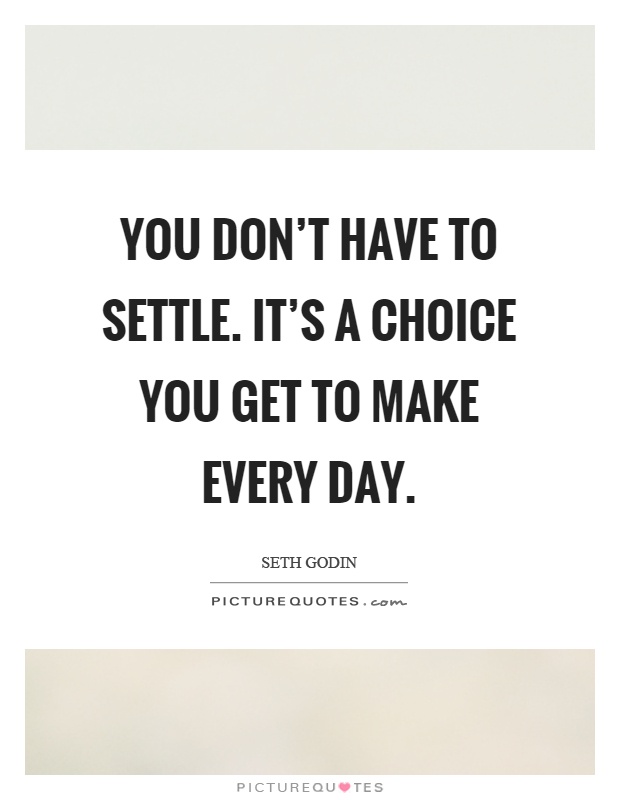 You don't have to settle. It's a choice you get to make every day Picture Quote #1