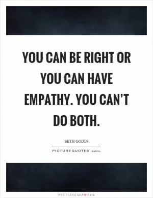 You can be right or you can have empathy. You can’t do both Picture Quote #1