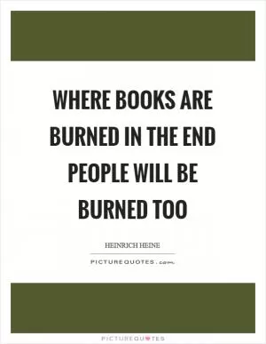 Where books are burned in the end people will be burned too Picture Quote #1