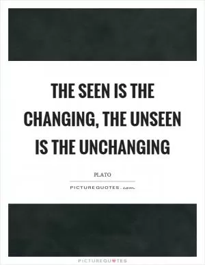 The seen is the changing, the unseen is the unchanging Picture Quote #1