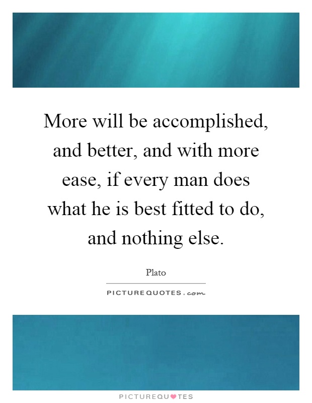 More will be accomplished, and better, and with more ease, if every man does what he is best fitted to do, and nothing else Picture Quote #1