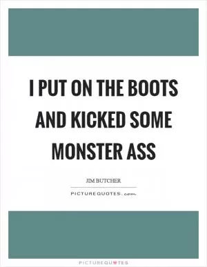 I put on the boots and kicked some monster ass Picture Quote #1