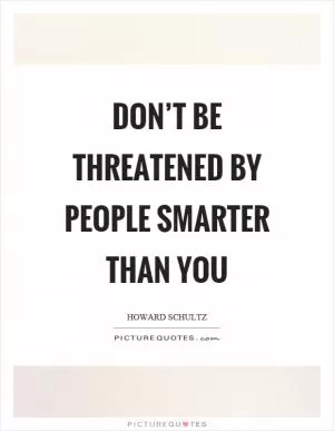Don’t be threatened by people smarter than you Picture Quote #1